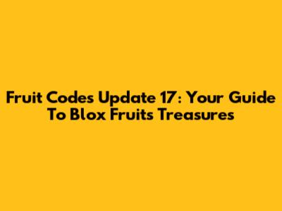 **Fruit Codes Update 17: Your Guide To Blox Fruits Treasures**