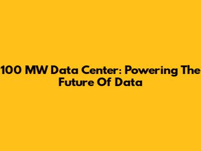 100 MW Data Center: Powering The Future Of Data