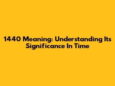 1440 Meaning: Understanding Its Significance In Time