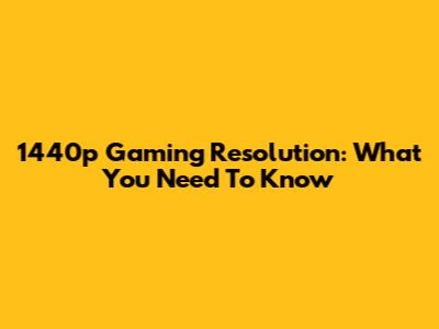 1440p Gaming Resolution: What You Need To Know