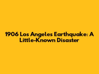 1906 Los Angeles Earthquake: A Little-Known Disaster