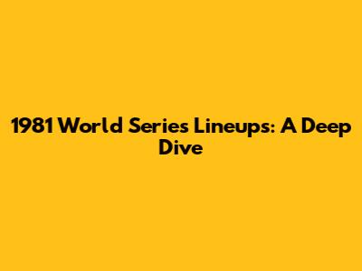 1981 World Series Lineups: A Deep Dive