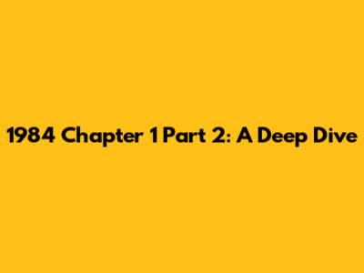 1984 Chapter 1 Part 2: A Deep Dive