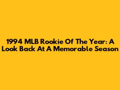 1994 MLB Rookie Of The Year: A Look Back At A Memorable Season