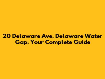 20 Delaware Ave, Delaware Water Gap: Your Complete Guide