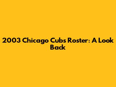 2003 Chicago Cubs Roster: A Look Back