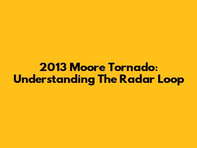 2013 Moore Tornado: Understanding The Radar Loop