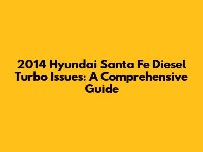 2014 Hyundai Santa Fe Diesel Turbo Issues: A Comprehensive Guide