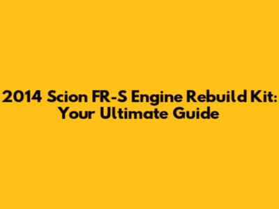 2014 Scion FR-S Engine Rebuild Kit: Your Ultimate Guide