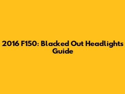 2016 F150: Blacked Out Headlights Guide