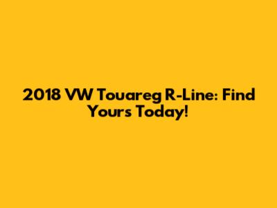 2018 VW Touareg R-Line: Find Yours Today!