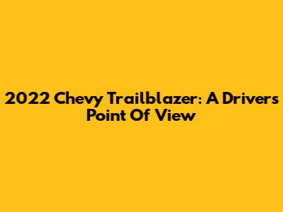 2022 Chevy Trailblazer: A Driver's Point Of View