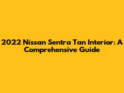 2022 Nissan Sentra Tan Interior: A Comprehensive Guide