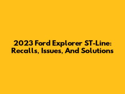 2023 Ford Explorer ST-Line: Recalls, Issues, And Solutions