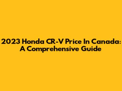 2023 Honda CR-V Price In Canada: A Comprehensive Guide