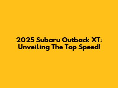 2025 Subaru Outback XT: Unveiling The Top Speed!