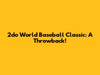 2do World Baseball Classic: A Throwback!