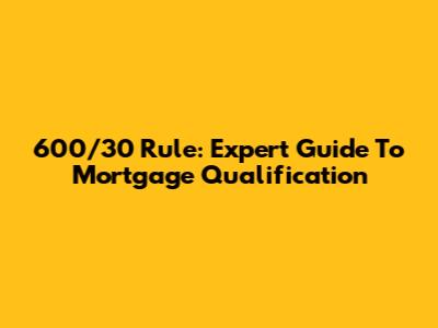 600/30 Rule: Expert Guide To Mortgage Qualification