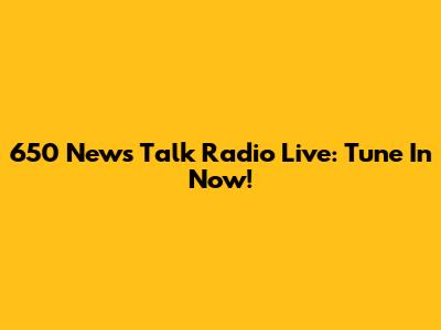 650 News Talk Radio Live: Tune In Now!