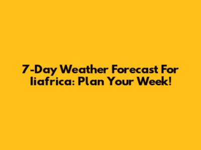 7-Day Weather Forecast For Iiafrica: Plan Your Week!