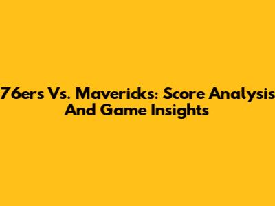 76ers Vs. Mavericks: Score Analysis And Game Insights