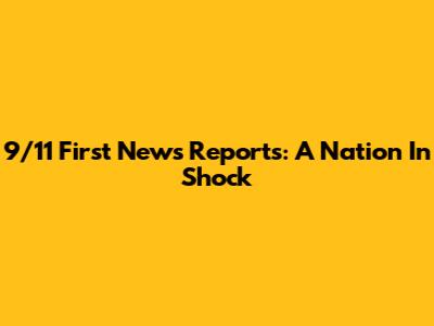 9/11 First News Reports: A Nation In Shock