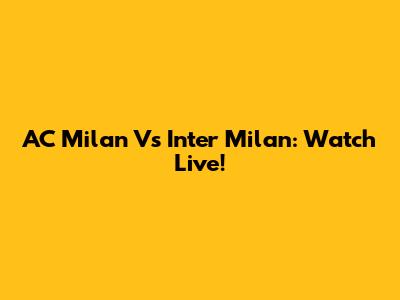 AC Milan Vs Inter Milan: Watch Live!