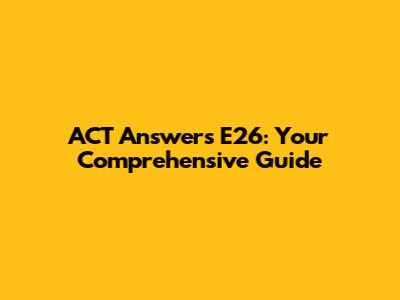 ACT Answers E26: Your Comprehensive Guide