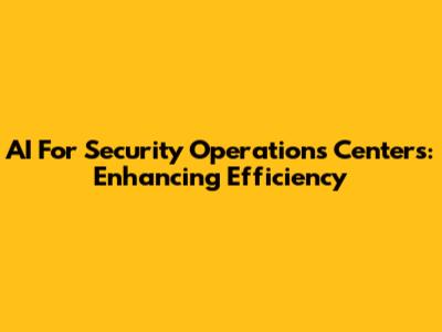 AI For Security Operations Centers: Enhancing Efficiency