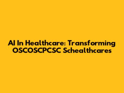 AI In Healthcare: Transforming OSCOSCPCSC Schealthcares