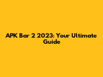 APK Bar 2 2023: Your Ultimate Guide