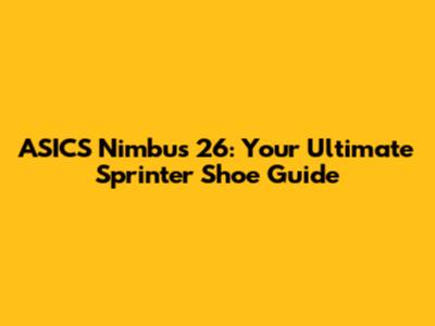 ASICS Nimbus 26: Your Ultimate Sprinter Shoe Guide