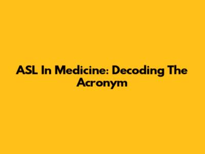 ASL In Medicine: Decoding The Acronym