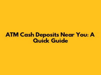ATM Cash Deposits Near You: A Quick Guide