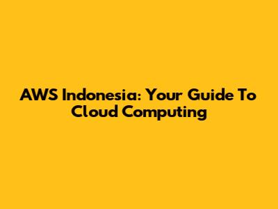 AWS Indonesia: Your Guide To Cloud Computing