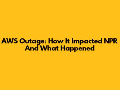 AWS Outage: How It Impacted NPR And What Happened