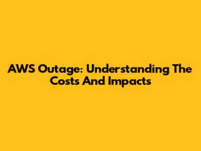 AWS Outage: Understanding The Costs And Impacts