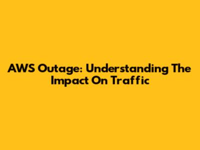 AWS Outage: Understanding The Impact On Traffic