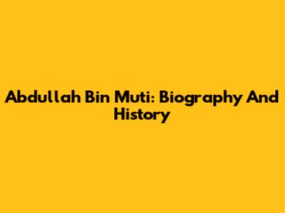 Abdullah Bin Muti: Biography And History