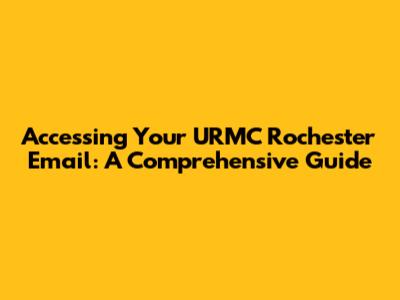 Accessing Your URMC Rochester Email: A Comprehensive Guide