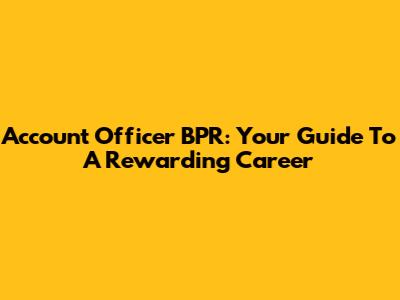 Account Officer BPR: Your Guide To A Rewarding Career
