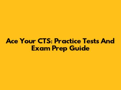 Ace Your CTS: Practice Tests And Exam Prep Guide