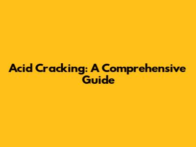 Acid Cracking: A Comprehensive Guide