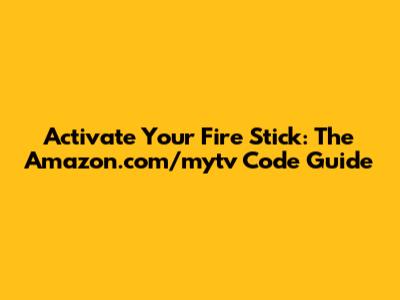 Activate Your Fire Stick: The Amazon.com/mytv Code Guide