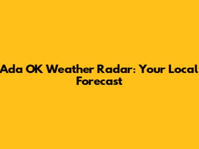 Ada OK Weather Radar: Your Local Forecast
