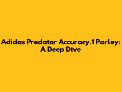 Adidas Predator Accuracy.1 Parley: A Deep Dive
