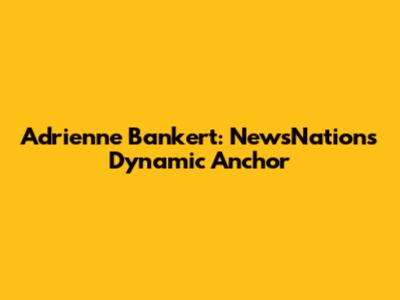 Adrienne Bankert: NewsNation's Dynamic Anchor