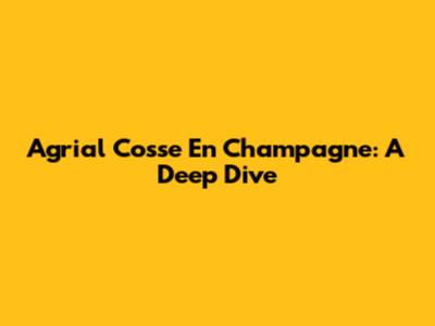 Agrial Cosse En Champagne: A Deep Dive