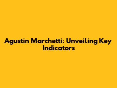 Agustin Marchetti: Unveiling Key Indicators