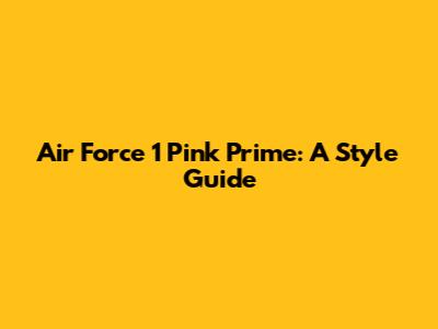 Air Force 1 Pink Prime: A Style Guide